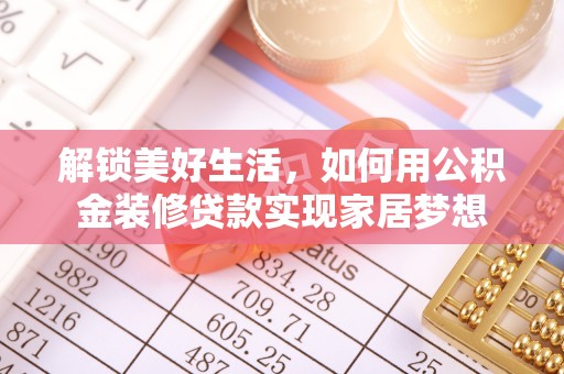 靖西解锁美好生活，如何用公积金装修贷款实现家居梦想