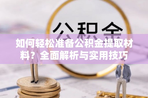 靖西如何轻松准备公积金提取材料？全面解析与实用技巧