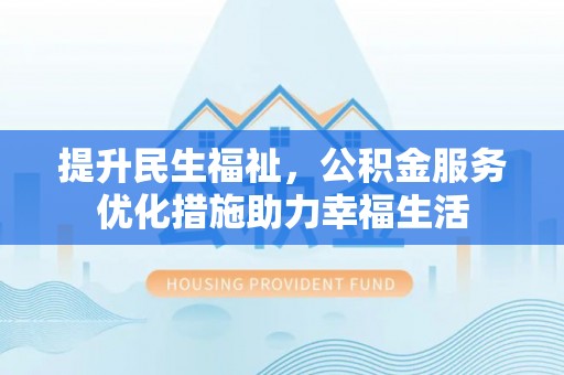 靖西提升民生福祉，公积金服务优化措施助力幸福生活