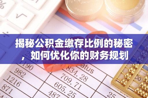 靖西揭秘公积金缴存比例的秘密，如何优化你的财务规划