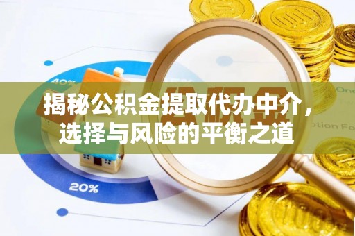 靖西揭秘公积金提取代办中介，选择与风险的平衡之道