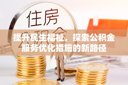 靖西提升民生福祉，探索公积金服务优化措施的新路径