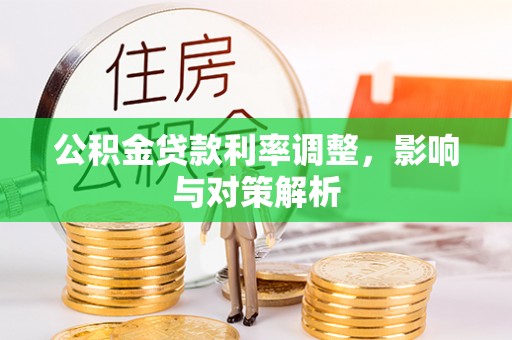 靖西公积金贷款利率调整，影响与对策解析