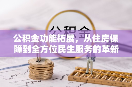 靖西公积金功能拓展，从住房保障到全方位民生服务的革新之路
