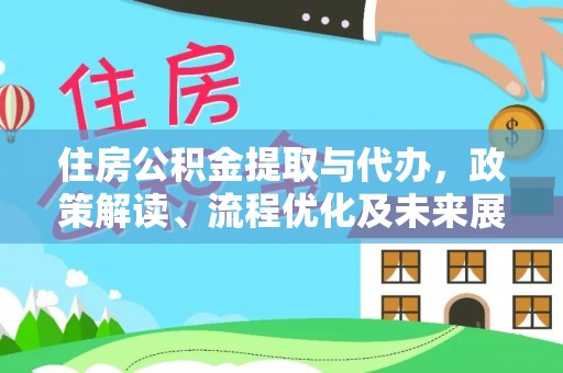 靖西住房公积金提取与代办，政策解读、流程优化及未来展望