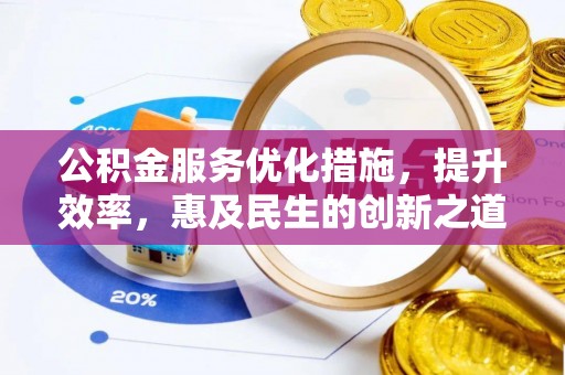 靖西公积金服务优化措施，提升效率，惠及民生的创新之道