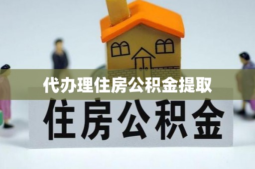 靖西代办理住房公积金提取