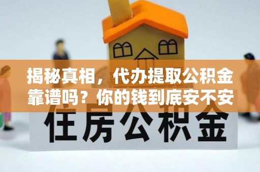 靖西揭秘真相，代办提取公积金靠谱吗？你的钱到底安不安全
