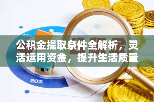 靖西公积金提取条件全解析，灵活运用资金，提升生活质量