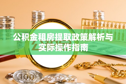 靖西公积金租房提取政策解析与实际操作指南