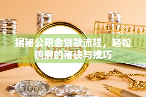 靖西揭秘公积金贷款流程，轻松购房的秘诀与技巧
