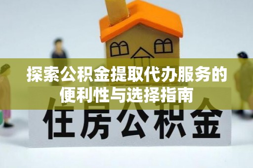 靖西探索公积金提取代办服务的便利性与选择指南