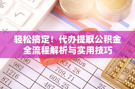 靖西轻松搞定！代办提取公积金全流程解析与实用技巧