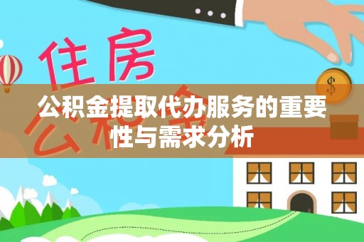 靖西公积金提取代办服务的重要性与需求分析