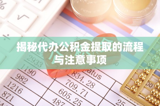 靖西揭秘代办公积金提取的流程与注意事项