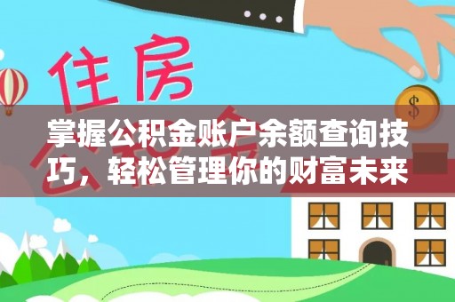 靖西掌握公积金账户余额查询技巧，轻松管理你的财富未来