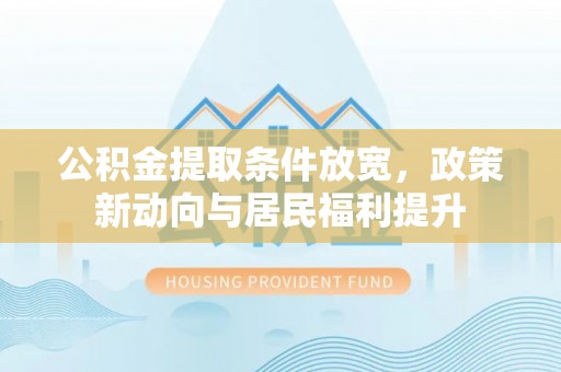 靖西公积金提取条件放宽，政策新动向与居民福利提升