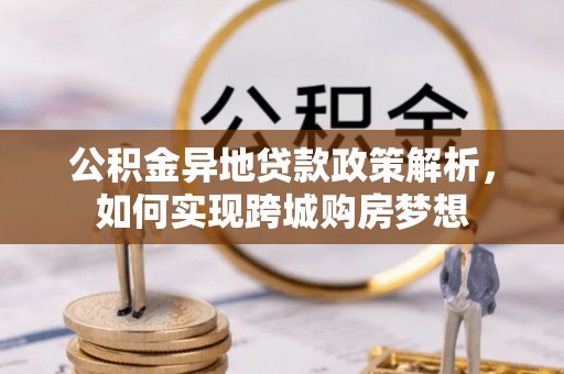 靖西公积金异地贷款政策解析，如何实现跨城购房梦想