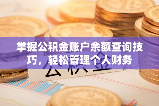 靖西掌握公积金账户余额查询技巧，轻松管理个人财务