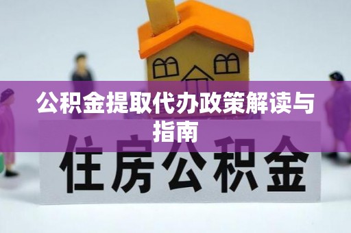 靖西公积金提取代办政策解读与指南