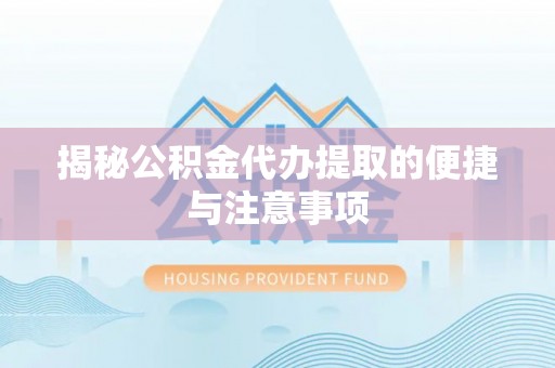 靖西揭秘公积金代办提取的便捷与注意事项