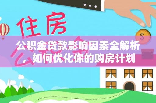 靖西公积金贷款影响因素全解析，如何优化你的购房计划