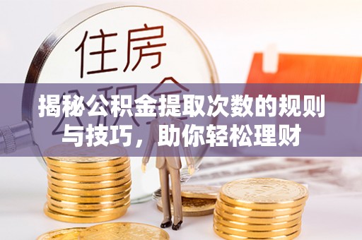 靖西揭秘公积金提取次数的规则与技巧，助你轻松理财