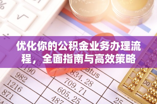 靖西优化你的公积金业务办理流程，全面指南与高效策略