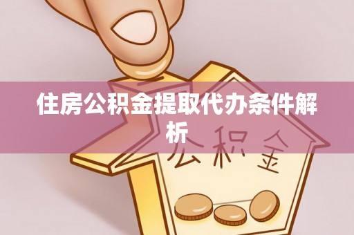 靖西住房公积金提取代办条件解析
