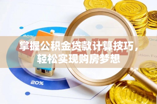 靖西掌握公积金贷款计算技巧，轻松实现购房梦想