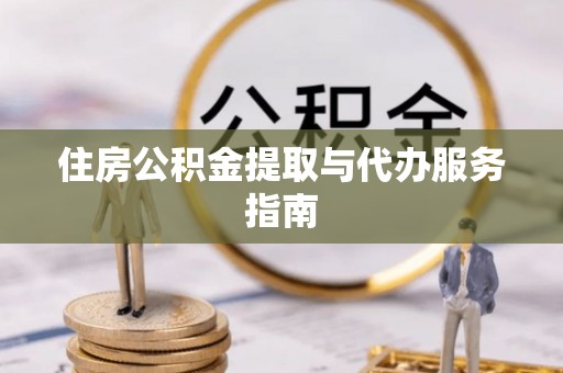 靖西住房公积金提取与代办服务指南