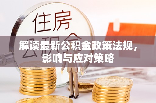 靖西解读最新公积金政策法规，影响与应对策略