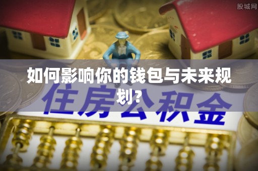 靖西如何影响你的钱包与未来规划？