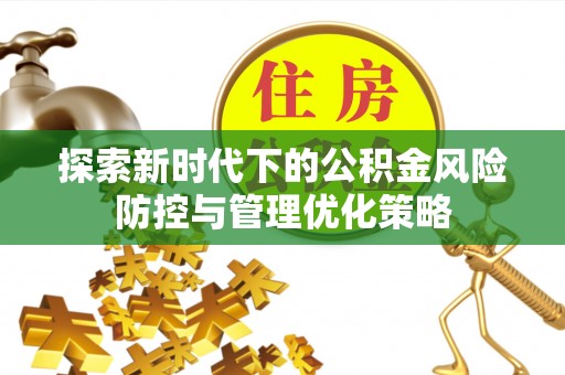 靖西探索新时代下的公积金风险防控与管理优化策略