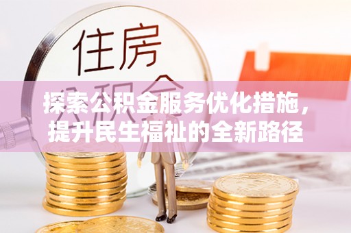 靖西探索公积金服务优化措施，提升民生福祉的全新路径