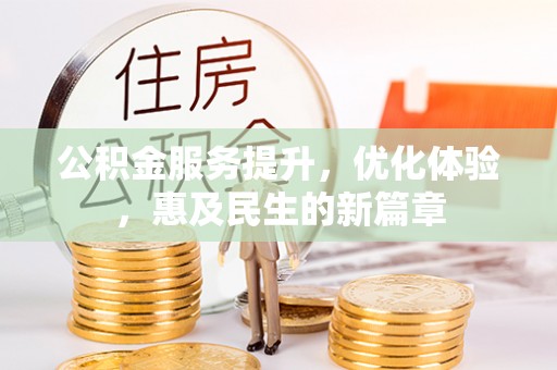 靖西公积金服务提升，优化体验，惠及民生的新篇章