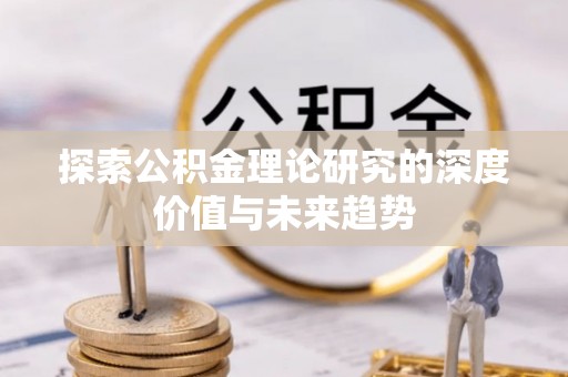 靖西探索公积金理论研究的深度价值与未来趋势