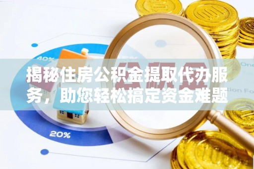 靖西揭秘住房公积金提取代办服务，助您轻松搞定资金难题