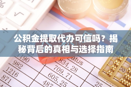 靖西公积金提取代办可信吗？揭秘背后的真相与选择指南