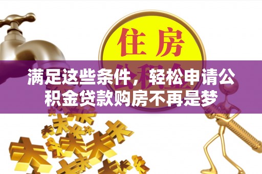 靖西满足这些条件，轻松申请公积金贷款购房不再是梦