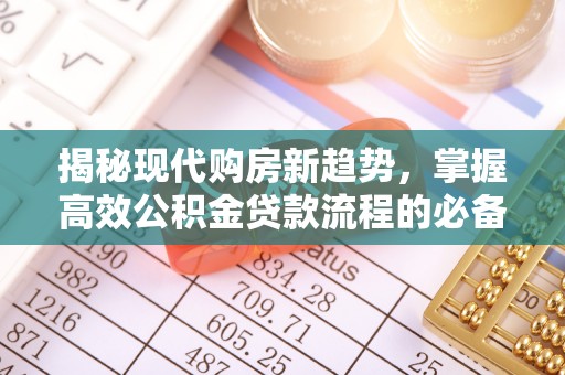 靖西揭秘现代购房新趋势，掌握高效公积金贷款流程的必备指南