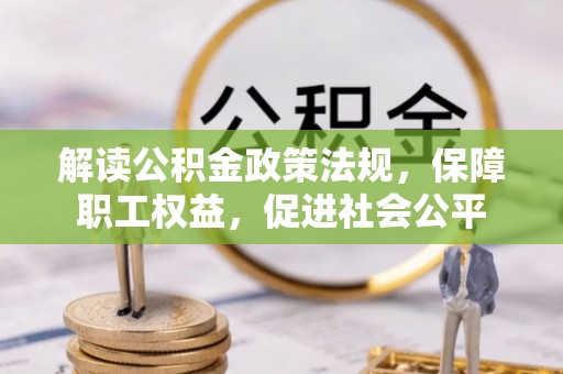 靖西解读公积金政策法规，保障职工权益，促进社会公平