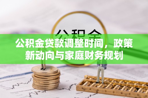 靖西公积金贷款调整时间，政策新动向与家庭财务规划