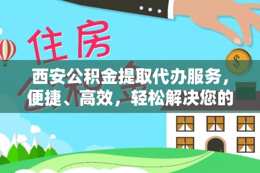 靖西西安公积金提取代办服务，便捷、高效，轻松解决您的资金需求