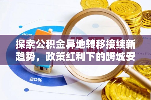 靖西探索公积金异地转移接续新趋势，政策红利下的跨城安居梦想