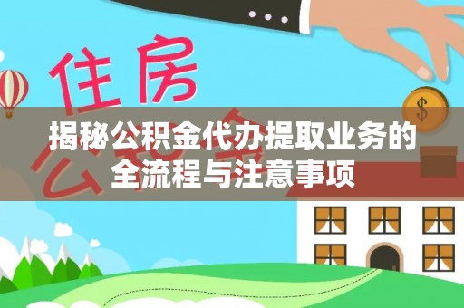 靖西揭秘公积金代办提取业务的全流程与注意事项
