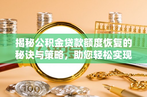 靖西揭秘公积金贷款额度恢复的秘诀与策略，助您轻松实现购房梦想