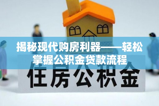 靖西揭秘现代购房利器——轻松掌握公积金贷款流程