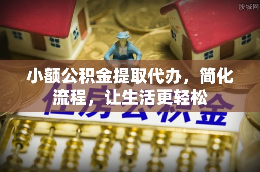 靖西小额公积金提取代办，简化流程，让生活更轻松