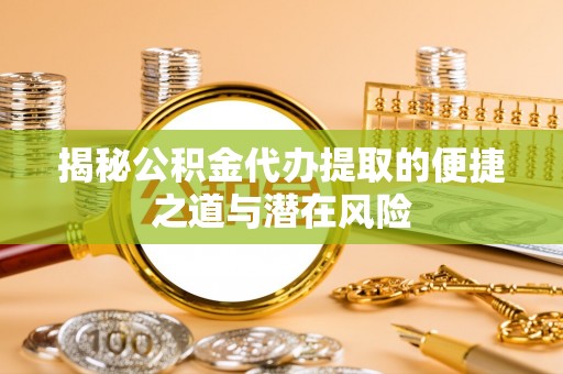 靖西揭秘公积金代办提取的便捷之道与潜在风险